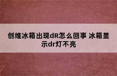 创维冰箱出现dR怎么回事 冰箱显示dr灯不亮